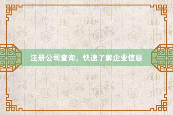 注册公司查询，快速了解企业信息