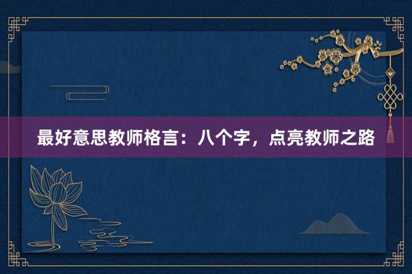最好意思教师格言：八个字，点亮教师之路