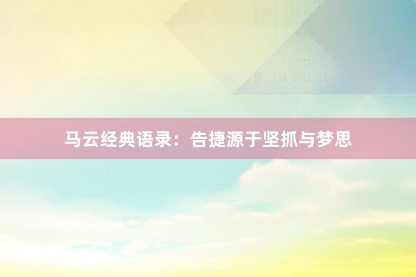 马云经典语录：告捷源于坚抓与梦思